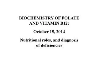 BIOCHEMISTRY OF FOLATE AND VITAMIN B12: October 15, 2014 Nutritional roles, and diagnosis