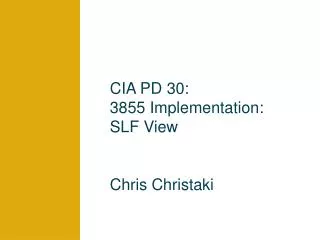 CIA PD 30: 3855 Implementation: SLF View Chris Christaki