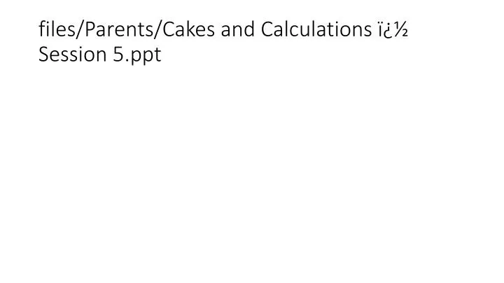 files parents cakes and calculations session 5 ppt