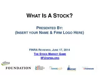 What Is A Stock? Presented By: (Insert your Name &amp; Firm Logo Here) FINRA Reviewed, June 17, 2014