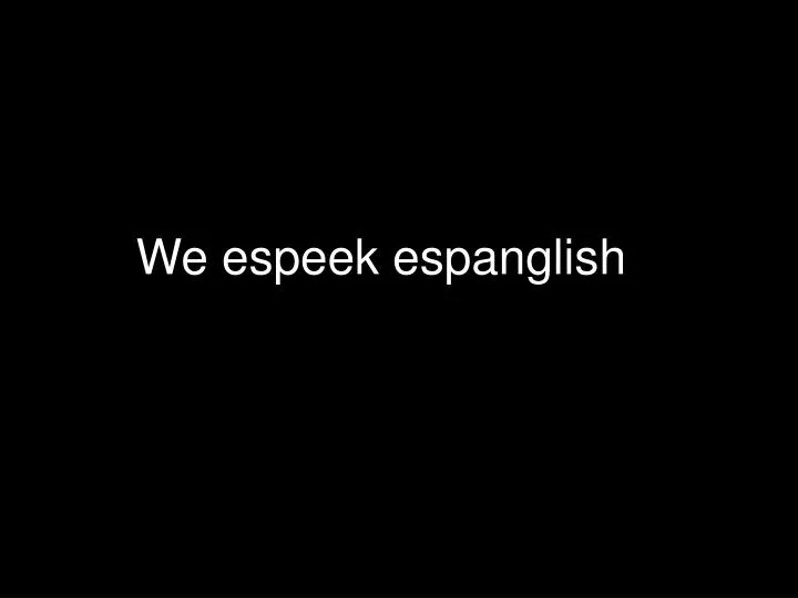 we espeek espanglish