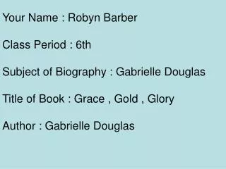 Your Name : Robyn Barber Class Period : 6th Subject of Biography : Gabrielle Douglas