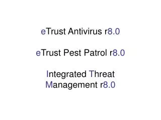 e Trust Antivirus r 8.0 e Trust Pest Patrol r 8.0 I ntegrated T hreat M anagement r 8.0