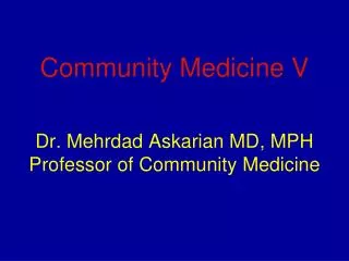 Community Medicine V Dr. Mehrdad Askarian MD, MPH Professor of Community Medicine