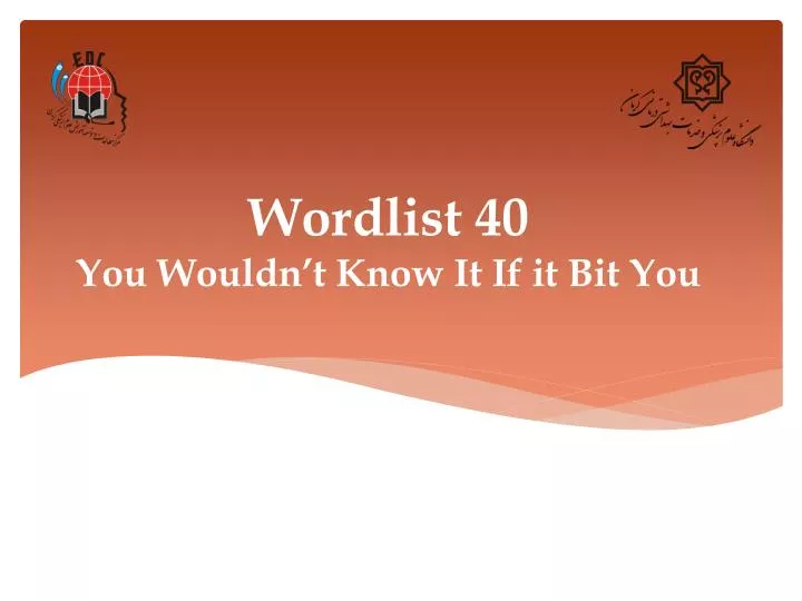 wordlist 40 you wouldn t know it if it bit you
