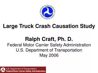 Large Truck Crash Causation Study Ralph Craft, Ph. D. Federal Motor Carrier Safety Administration