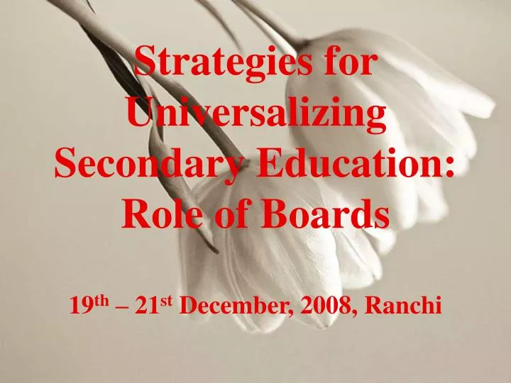 strategies for universalizing secondary education role of boards 19 th 21 st december 2008 ranchi