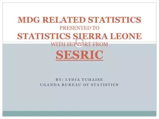 MDG RELATED STATISTICS PRESENTED TO STATISTICS SIERRA LEONE WITH SUPPORT FROM SESRIC
