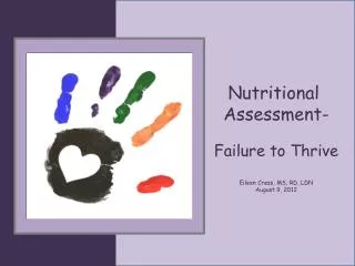 Nutritional Assessment- Failure to Thrive Eileen Cress, MS, RD, LDN August 9, 2012