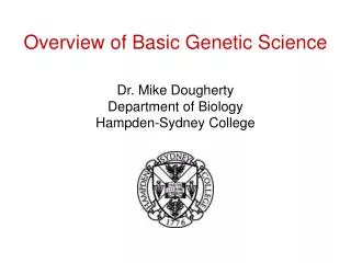 Overview of Basic Genetic Science Dr. Mike Dougherty Department of Biology Hampden-Sydney College