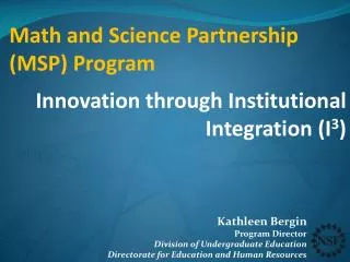 Math and Science Partnership (MSP) Program Innovation through Institutional Integration (I 3 )