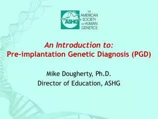 An Introduction to: Pre-implantation Genetic Diagnosis (PGD)