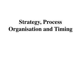 Strategy, Process Organisation and Timing