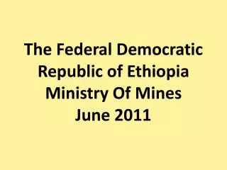 The Federal Democratic Republic of Ethiopia Ministry Of Mines June 2011