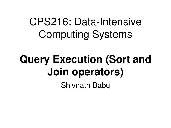 cps216 data intensive computing systems query execution sort and join operators
