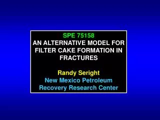 SPE 75158 AN ALTERNATIVE MODEL FOR FILTER CAKE FORMATION IN FRACTURES Randy Seright