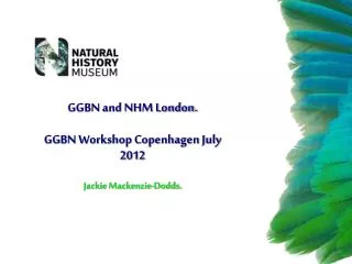GGBN and NHM London. GGBN Workshop Copenhagen July 2012 Jackie Mackenzie-Dodds.