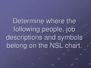 Determine where the following people, job descriptions and symbols belong on the NSL chart.