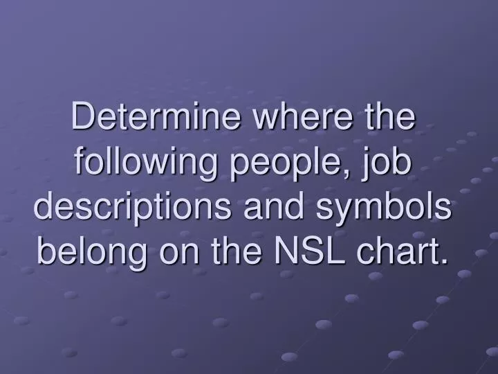 determine where the following people job descriptions and symbols belong on the nsl chart