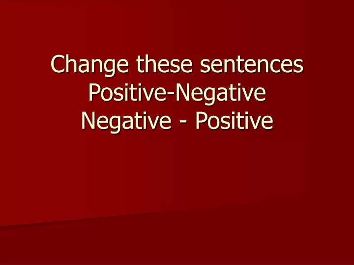 change these sentences positive negative negative positive