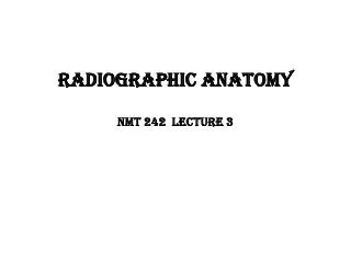 Radiographic Anatomy NMT 242 lecture 3