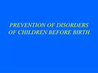 PREVENTION OF DISORDERS OF CHILDREN BEFORE BIRTH
