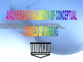 ANALYSIS AND EVALUATION OF CONCEPTUAL MODELS OF NURSING