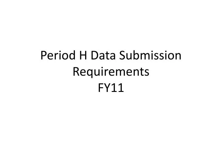 period h data submission requirements fy11