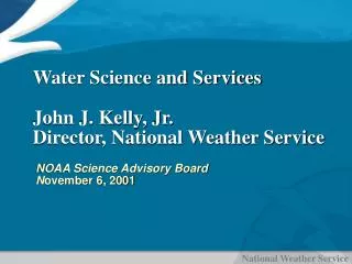 Water Science and Services John J. Kelly, Jr. Director, National Weather Service