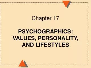 Chapter 17 PSYCHOGRAPHICS: VALUES, PERSONALITY, AND LIFESTYLES