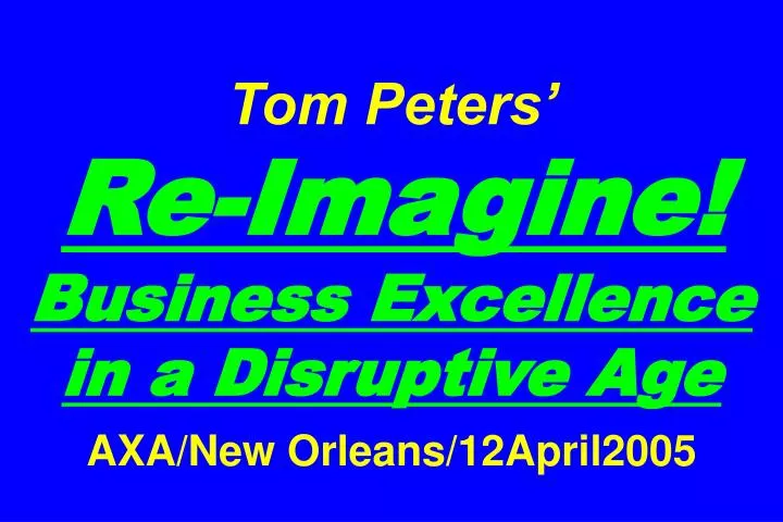 tom peters re imagine business excellence in a disruptive age axa new orleans 12april2005