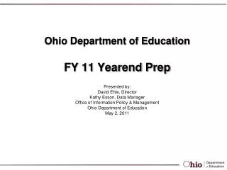 Ohio Department of Education FY 11 Yearend Prep Presented by: David Ehle, Director