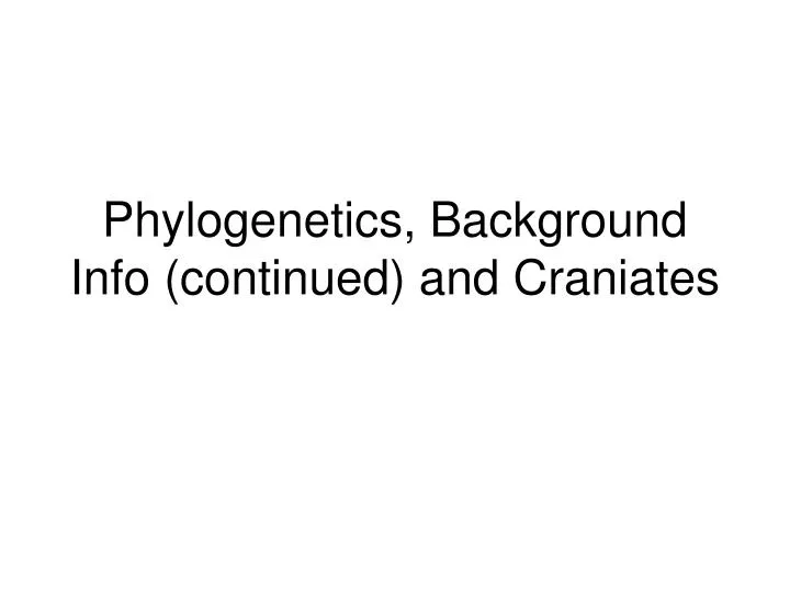 phylogenetics background info continued and craniates