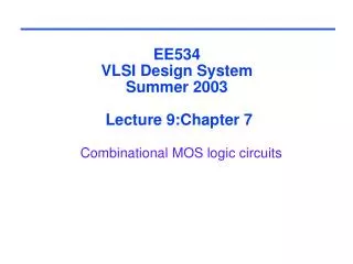 EE534 VLSI Design System Summer 2003 Lecture 9:Chapter 7 Combinational MOS logic circuits