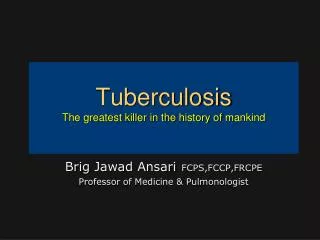 Tuberculosis The greatest killer in the history of mankind