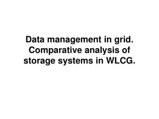 Data management in grid. Comparative analysis of storage systems in WLCG.