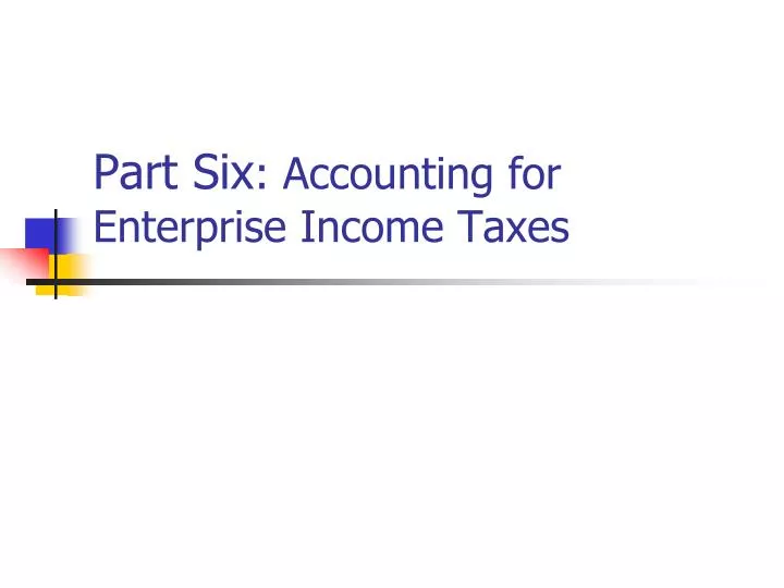 part six accounting for enterprise income taxes