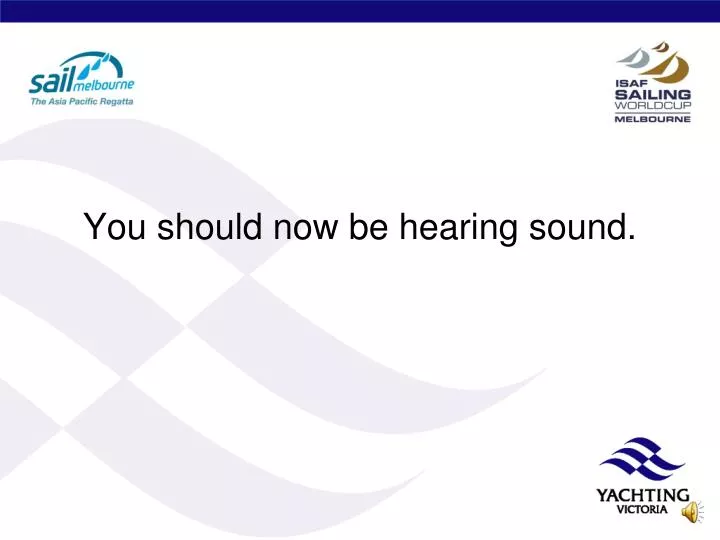 you should now be hearing sound