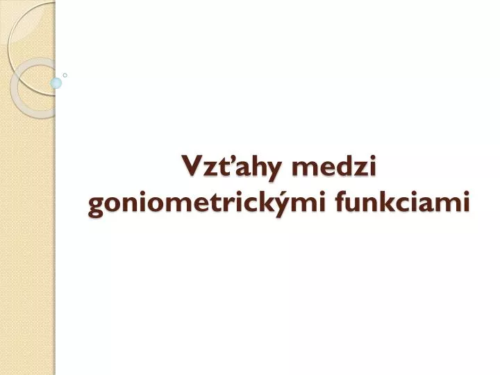 vz ahy medzi goniometrick mi funkciami