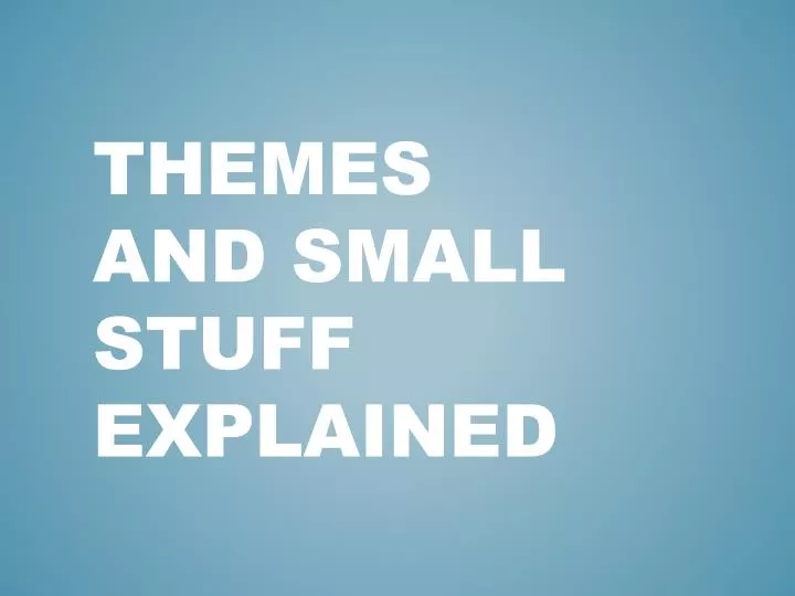themes and small stuff explained
