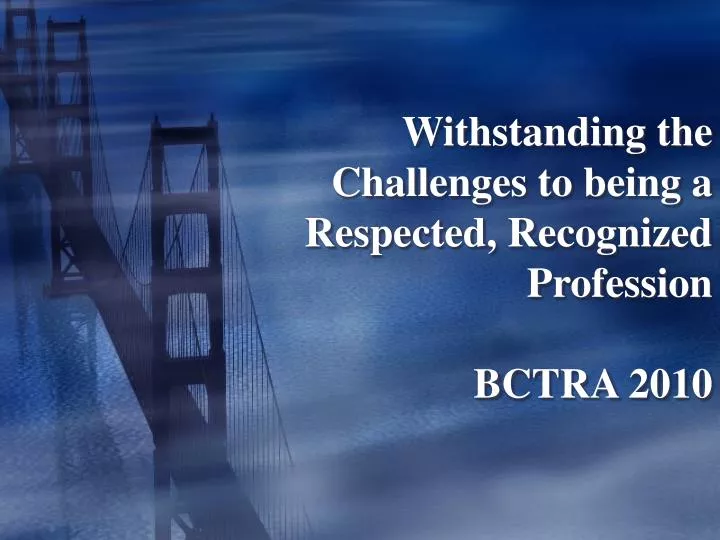 withstanding the challenges to being a respected recognized profession bctra 2010
