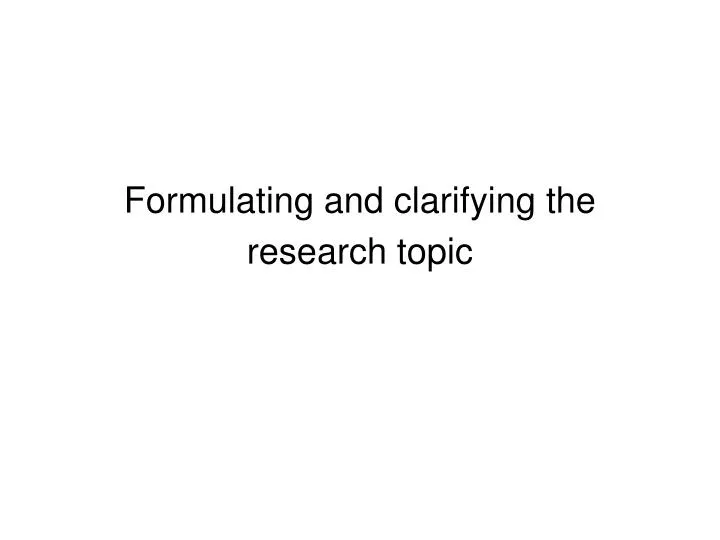 formulating and clarifying the research topic