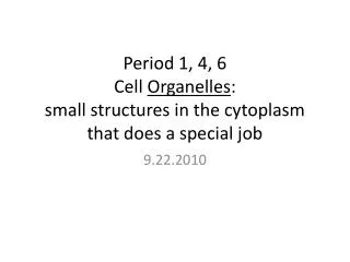 Period 1, 4, 6 Cell Organelles : small structures in the cytoplasm that does a special job