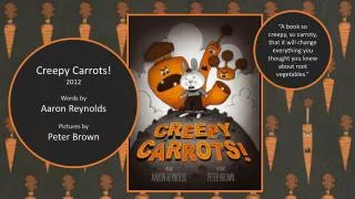 Creepy Carrots! 2012 Words by Aaron Reynolds Pictures by Peter Brown