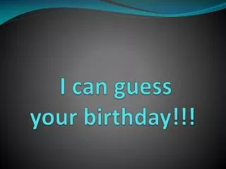 I can guess your birthday!!!