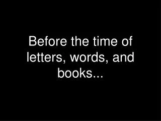 Before the time of letters, words, and books...