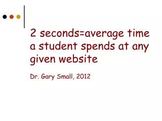 2 seconds=average time a student spends at any given website Dr. Gary Small, 2012