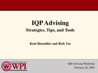 IQP Advising Strategies, Tips, and Tools Kent Rissmiller and Rick Vaz