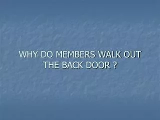 WHY DO MEMBERS WALK OUT THE BACK DOOR ?