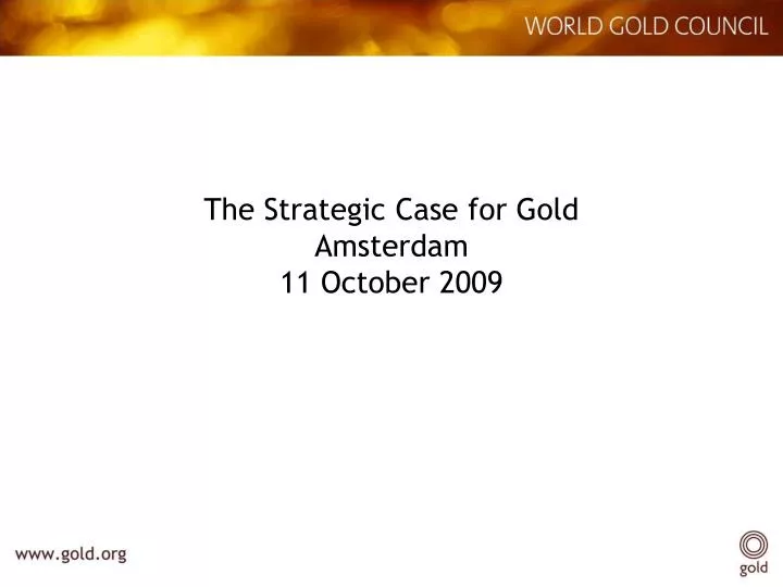 the strategic case for gold amsterdam 11 october 2009